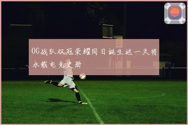 OG战队双冠荣耀同日诞生这一天将永载电竞史册