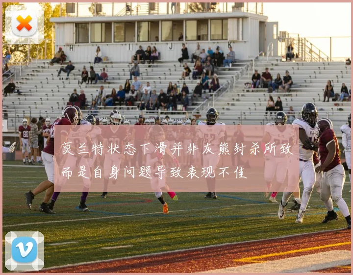 莫兰特状态下滑并非灰熊封杀所致而是自身问题导致表现不佳