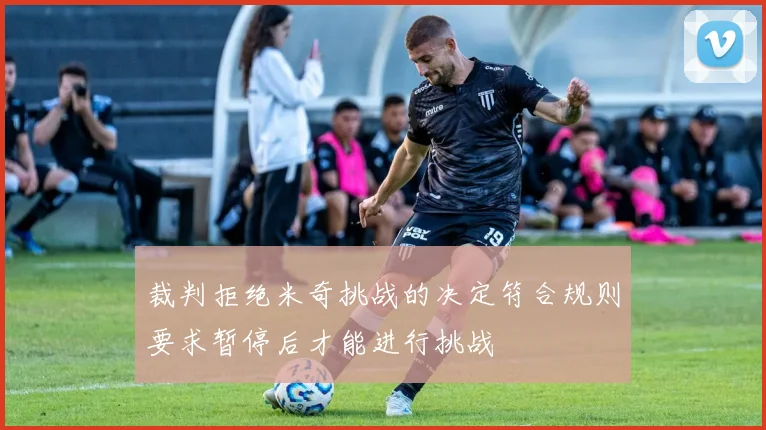 裁判拒绝米奇挑战的决定符合规则要求暂停后才能进行挑战