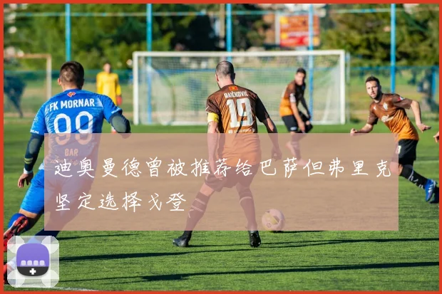 迪奥曼德曾被推荐给巴萨但弗里克坚定选择戈登