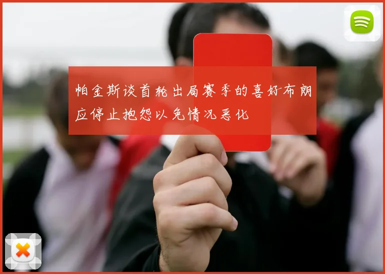 帕金斯谈首轮出局赛季的喜好布朗应停止抱怨以免情况恶化