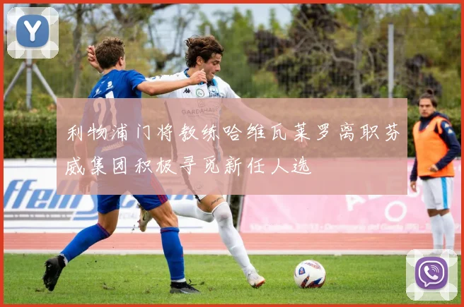 利物浦门将教练哈维瓦莱罗离职芬威集团积极寻觅新任人选