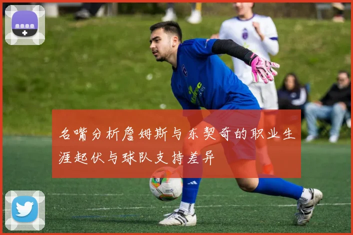 名嘴分析詹姆斯与东契奇的职业生涯起伏与球队支持差异