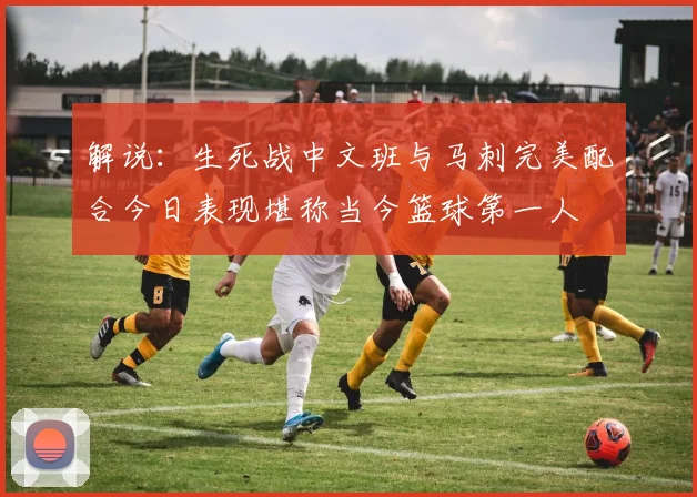 解说：生死战中文班与马刺完美配合今日表现堪称当今篮球第一人