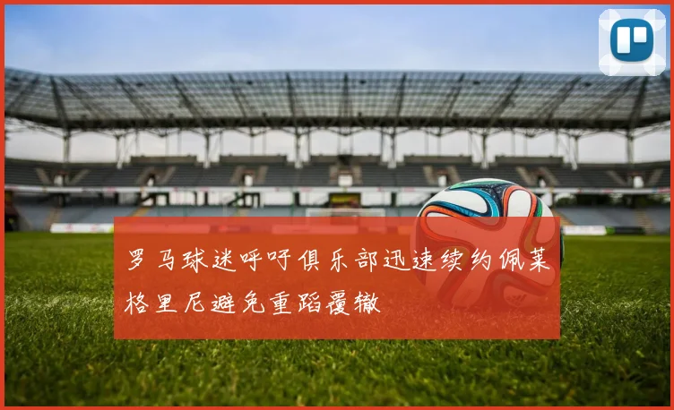 罗马球迷呼吁俱乐部迅速续约佩莱格里尼避免重蹈覆辙