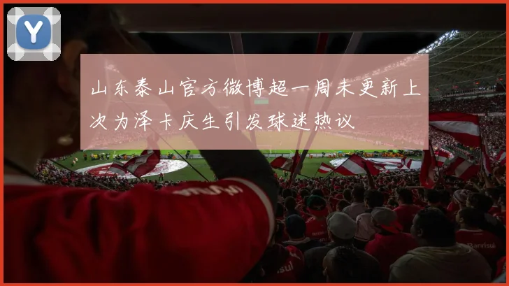 山东泰山官方微博超一周未更新上次为泽卡庆生引发球迷热议