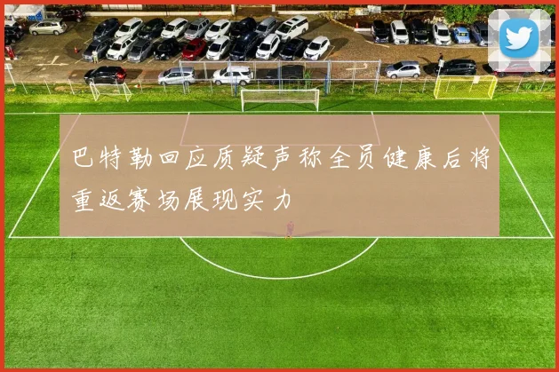 巴特勒回应质疑声称全员健康后将重返赛场展现实力
