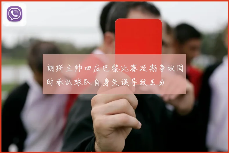 朗斯主帅回应巴黎比赛延期争议同时承认球队自身失误导致丢分