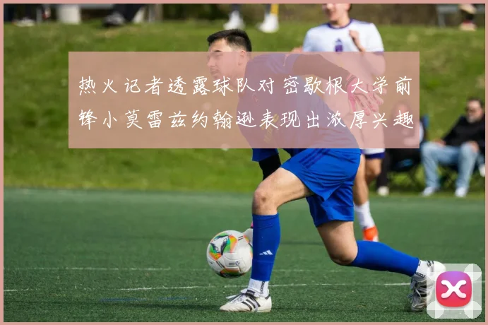热火记者透露球队对密歇根大学前锋小莫雷兹约翰逊表现出浓厚兴趣