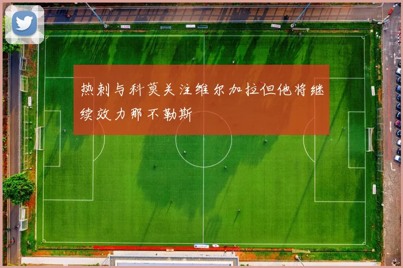 热刺与科莫关注维尔加拉但他将继续效力那不勒斯