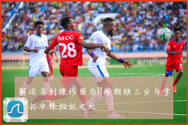 解读马刺操作困惑M布朗缺三分与索汉打中锋相似之处