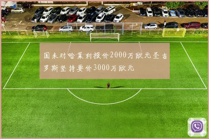 国米对哈莱利报价2000万欧元圣吉罗斯坚持要价3000万欧元